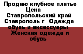 Продаю клубное платье › Цена ­ 500 - Ставропольский край, Ставрополь г. Одежда, обувь и аксессуары » Женская одежда и обувь   